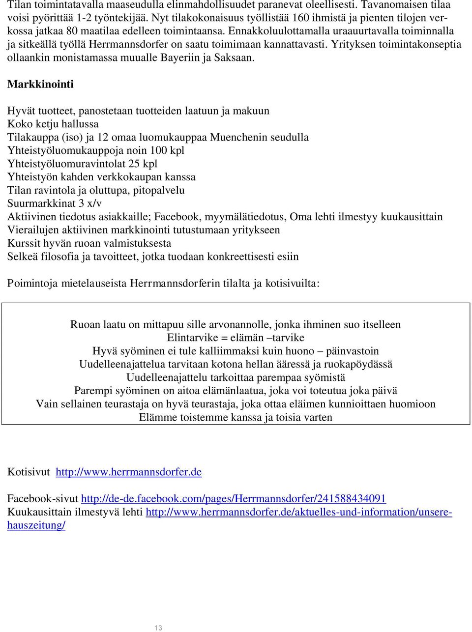 Ennakkoluulottamalla uraauurtavalla toiminnalla ja sitkeällä työllä Herrmannsdorfer on saatu toimimaan kannattavasti. Yrityksen toimintakonseptia ollaankin monistamassa muualle Bayeriin ja Saksaan.