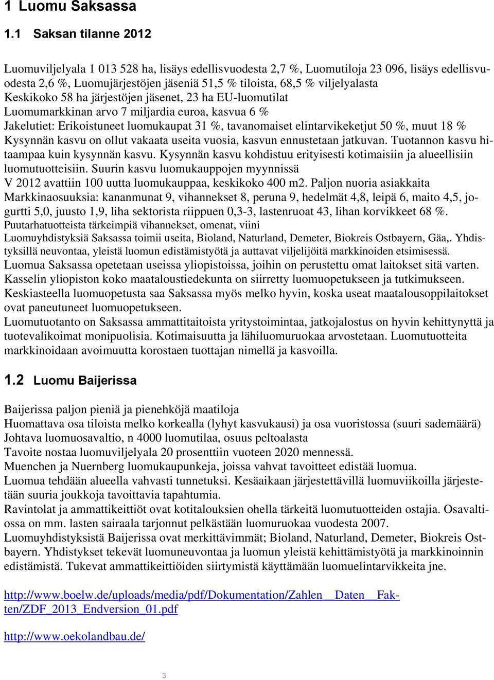 Keskikoko 58 ha järjestöjen jäsenet, 23 ha EU-luomutilat Luomumarkkinan arvo 7 miljardia euroa, kasvua 6 % Jakelutiet: Erikoistuneet luomukaupat 31 %, tavanomaiset elintarvikeketjut 50 %, muut 18 %