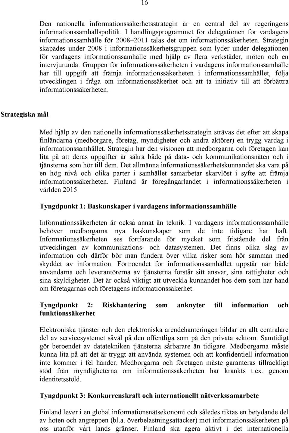 Strategin skapades under 2008 i informationssäkerhetsgruppen som lyder under delegationen för vardagens informationssamhälle med hjälp av flera verkstäder, möten och en intervjurunda.