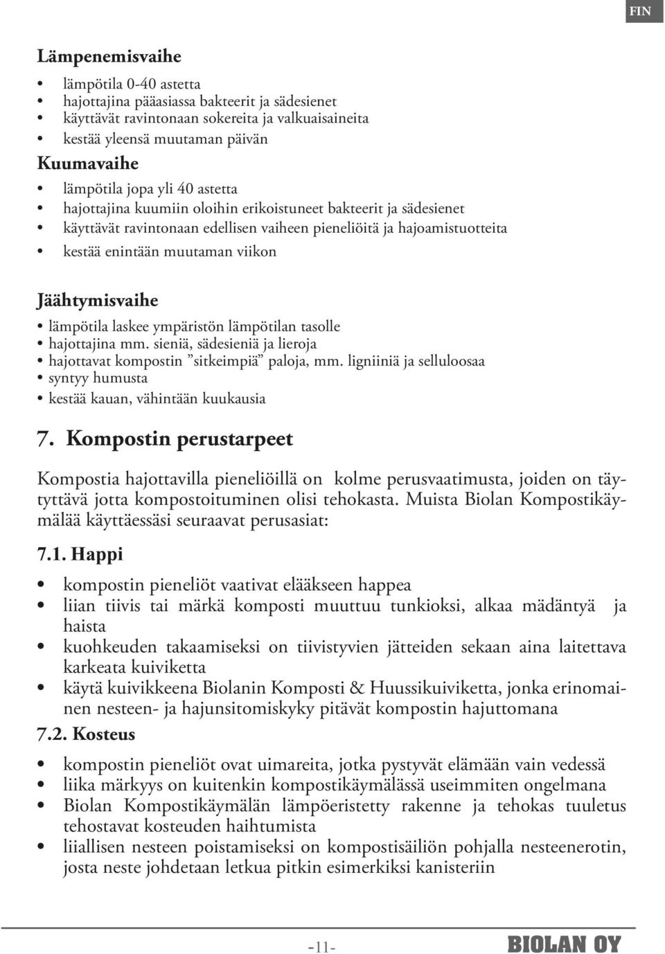 Jäähtymisvaihe lämpötila laskee ympäristön lämpötilan tasolle hajottajina mm. sieniä, sädesieniä ja lieroja hajottavat kompostin sitkeimpiä paloja, mm.