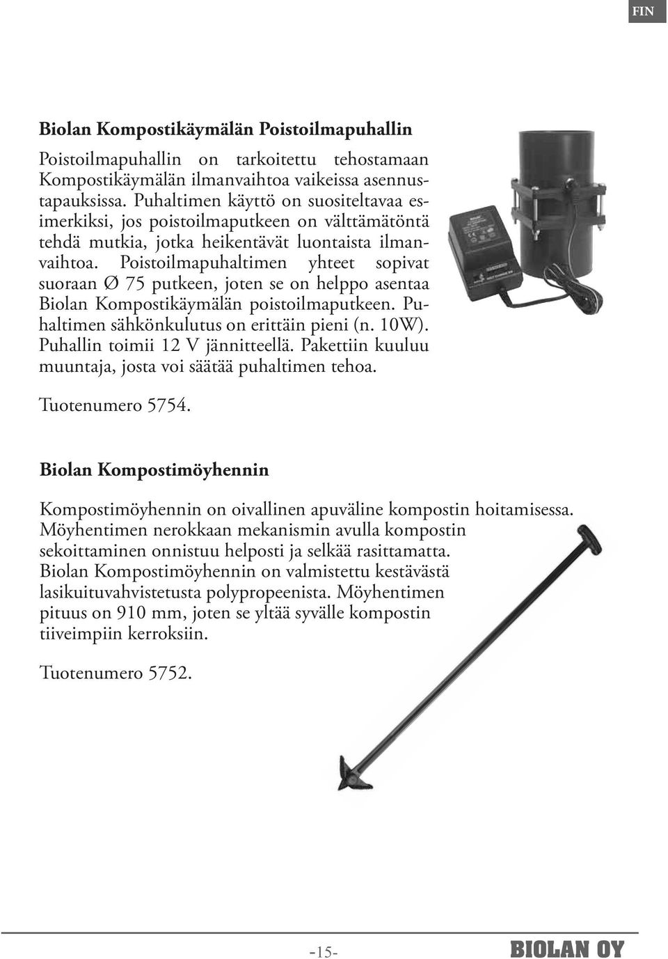 Poistoilmapuhaltimen yhteet sopivat suoraan Ø 75 putkeen, joten se on helppo asentaa Biolan Kompostikäymälän poistoilmaputkeen. Puhaltimen sähkönkulutus on erittäin pieni (n. 10W).