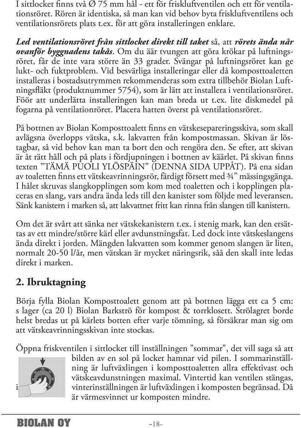 Om du äär tvungen att göra krökar på luftningsröret, får de inte vara större än 33 grader. Svängar på luftningsröret kan ge lukt- och fuktproblem.