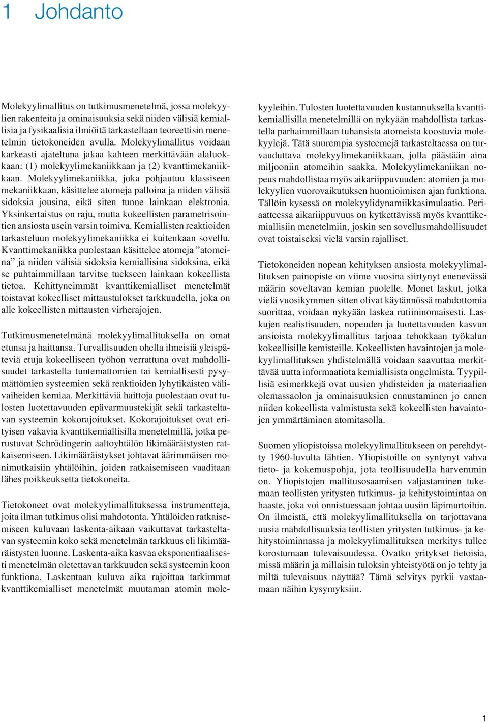 Molekyylimekaniikka, joka pohjautuu klassiseen mekaniikkaan, käsittelee atomeja palloina ja niiden välisiä sidoksia jousina, eikä siten tunne lainkaan elektronia.