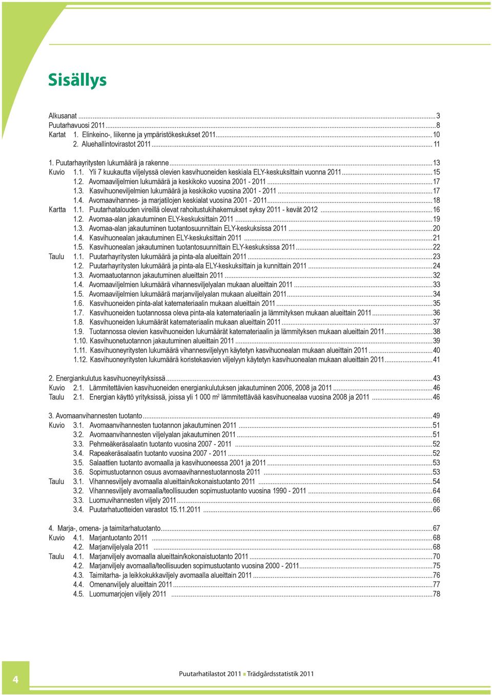 Kasvihuoneviljelmien lukumäärä ja keskikoko vuosina 2001-2011...17 1.4. Avomaavihannes- ja marjatilojen keskialat vuosina 2001-2011...18 Kartta 1.1. Puutarhatalouden vireillä olevat rahoitustukihakemukset syksy 2011 - kevät 2012.