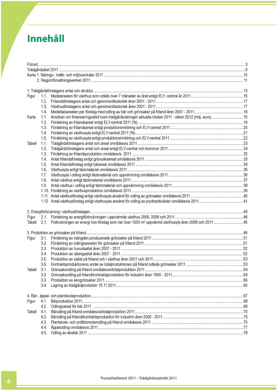 Medeltalsarealen per företag med odling av bär och grönsaker på friland åren 2001-2011...18 Karta 1.1. Ansökan om finansieringsstöd inom trädgårdsnäringen aktuella hösten 2011 - våren 2012 (milj.