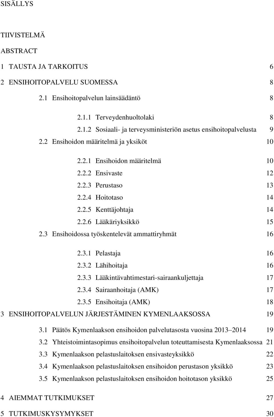 3 Ensihoidossa työskentelevät ammattiryhmät 16 2.3.1 Pelastaja 16 2.3.2 Lähihoitaja 16 2.3.3 Lääkintävahtimestari-sairaankuljettaja 17 2.3.4 Sairaanhoitaja (AMK) 17 2.3.5 Ensihoitaja (AMK) 18 3 ENSIHOITOPALVELUN JÄRJESTÄMINEN KYMENLAAKSOSSA 19 3.