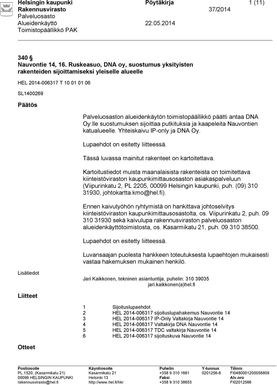 suostumuksen sijoittaa putkituksia ja kaapeleita Nauvontien katualueelle. Yhteiskaivu IP-only ja DNA Oy. Tässä luvassa mainitut rakenteet on kartoitettava.