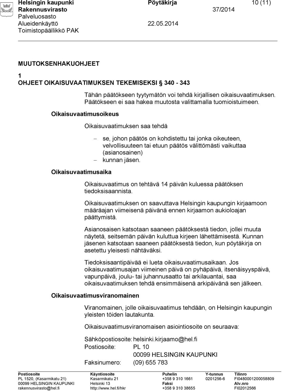 Oikaisuvaatimusoikeus Oikaisuvaatimuksen saa tehdä se, johon päätös on kohdistettu tai jonka oikeuteen, velvollisuuteen tai etuun päätös välittömästi vaikuttaa (asianosainen) kunnan jäsen.