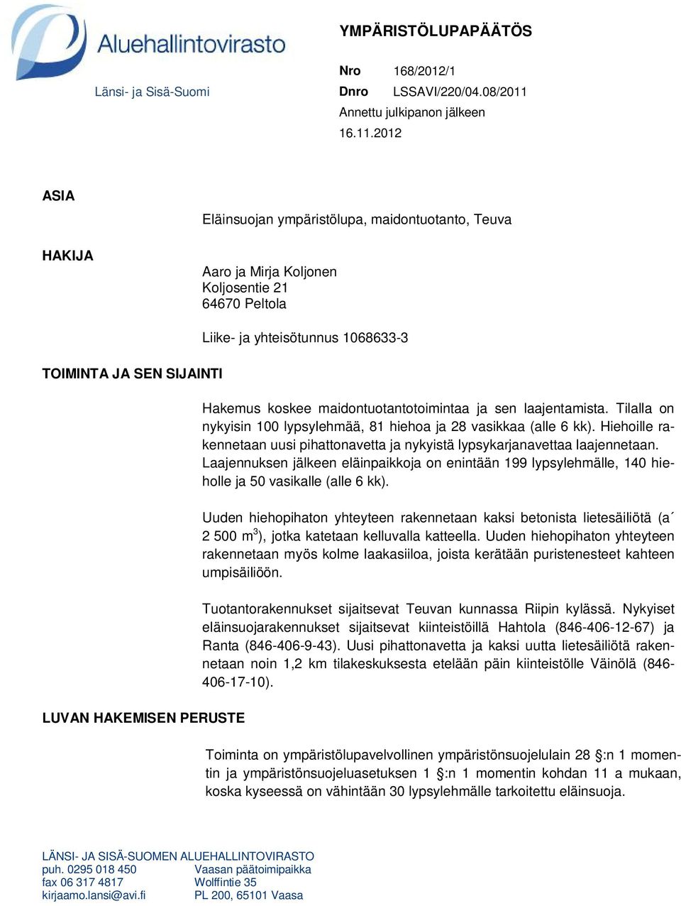 2012 ASIA HAKIJA Eläinsuojan ympäristölupa, maidontuotanto, Teuva Aaro ja Mirja Koljonen Koljosentie 21 64670 Peltola TOIMINTA JA SEN SIJAINTI LUVAN HAKEMISEN PERUSTE Liike- ja yhteisötunnus