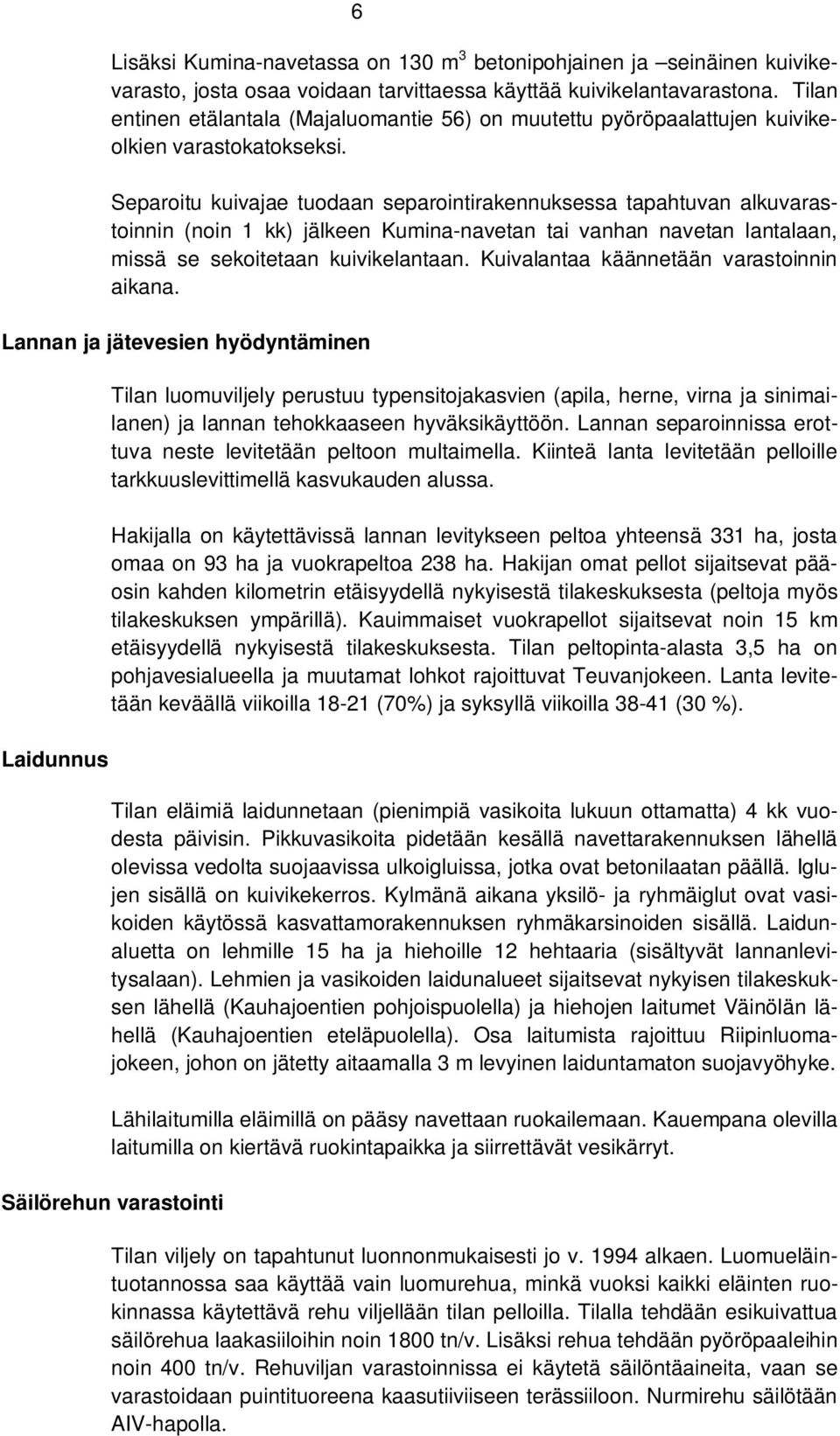 Separoitu kuivajae tuodaan separointirakennuksessa tapahtuvan alkuvarastoinnin (noin 1 kk) jälkeen Kumina-navetan tai vanhan navetan lantalaan, missä se sekoitetaan kuivikelantaan.