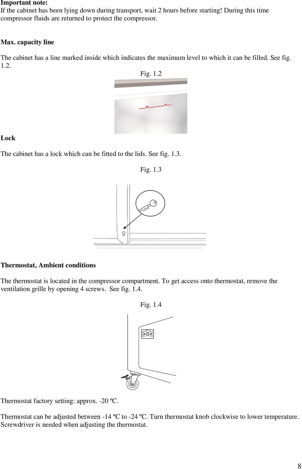 See fig. 1.3. Fig. 1.3 Thermostat, Ambient conditions The thermostat is located in the compressor compartment. To get access onto thermostat, remove the ventilation grille by opening 4 screws.