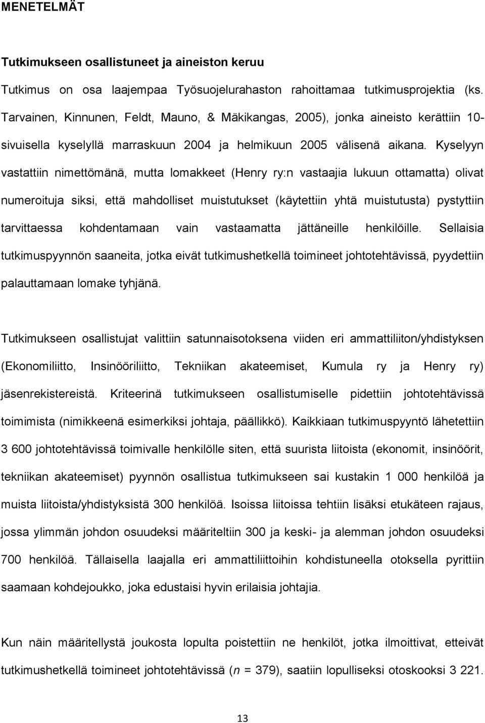 Kyselyyn vastattiin nimettömänä, mutta lomakkeet (Henry ry:n vastaajia lukuun ottamatta) olivat numeroituja siksi, että mahdolliset muistutukset (käytettiin yhtä muistutusta) pystyttiin tarvittaessa