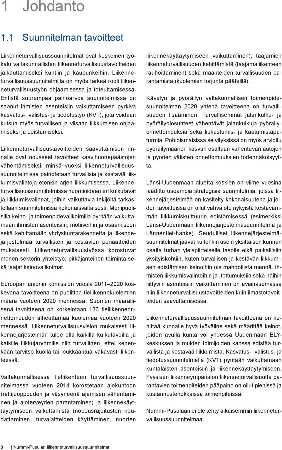 Entistä suurempaa painoarvoa suunnitelmissa on saanut ihmisten asenteisiin vaikuttamiseen pyrkivä kasvatus-, valistus- ja tiedotustyö (KVT), jota voidaan kutsua myös turvallisen ja viisaan