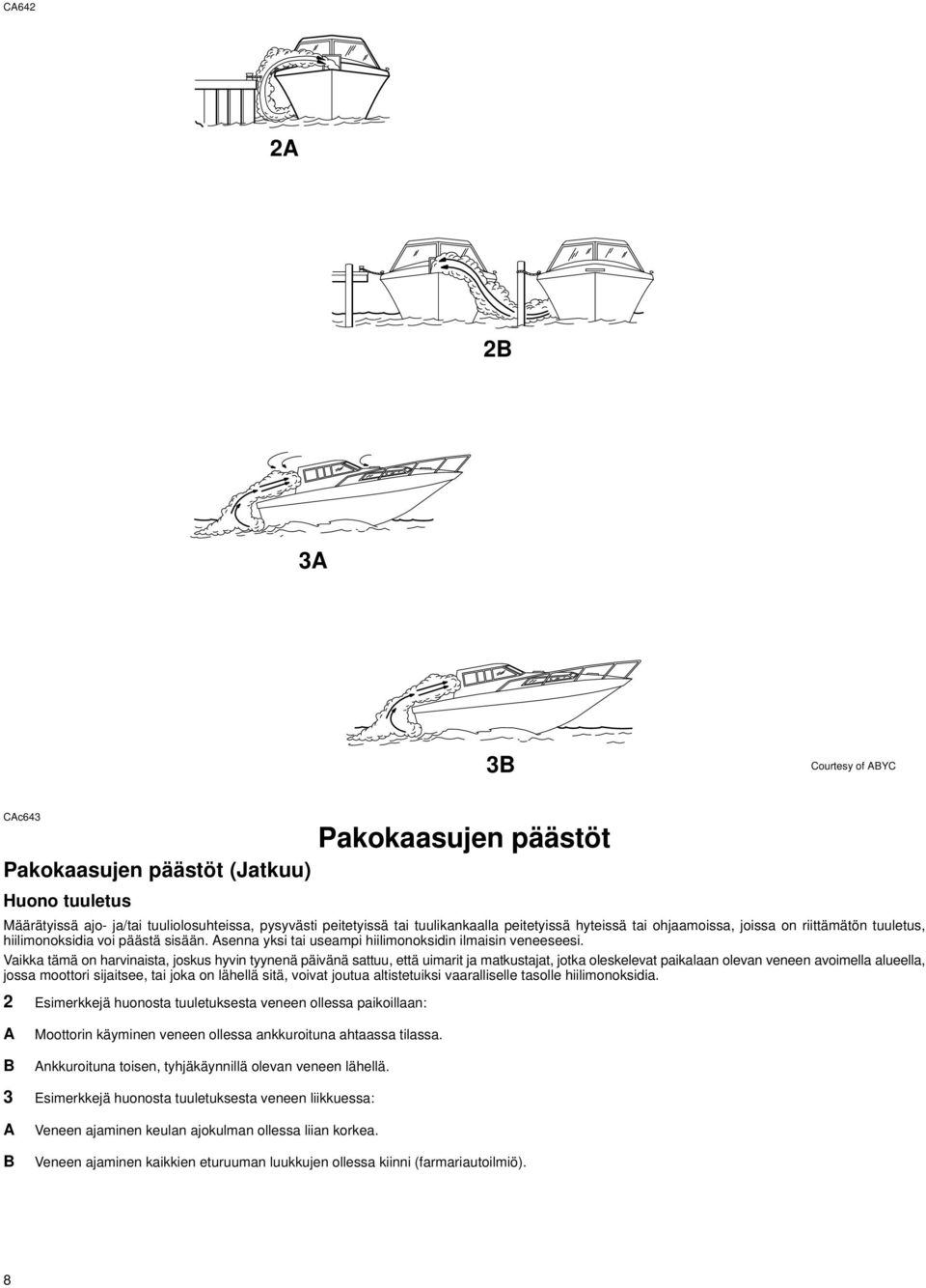 Vaikka tämä on harvinaista, joskus hyvin tyynenä päivänä sattuu, että uimarit ja matkustajat, jotka oleskelevat paikalaan olevan veneen avoimella alueella, jossa moottori sijaitsee, tai joka on