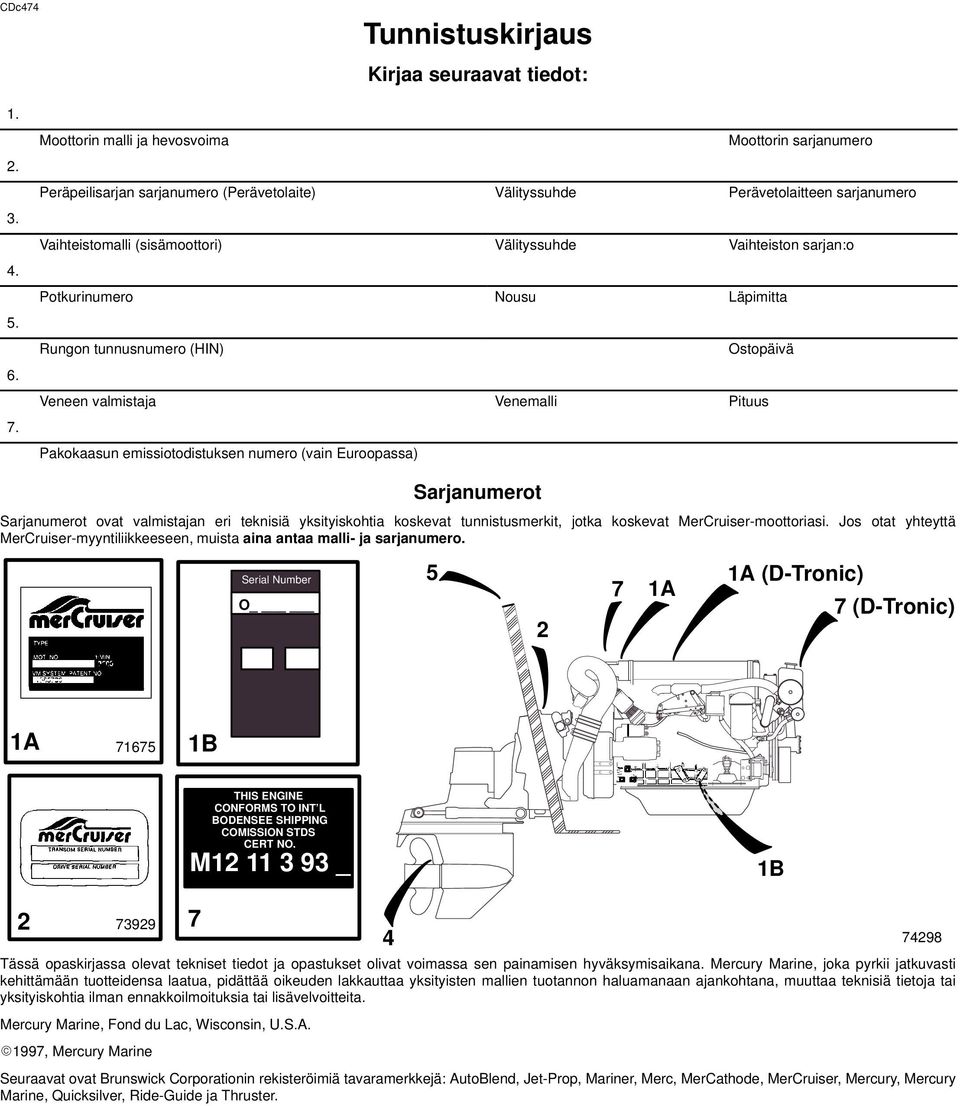 (sisämoottori) Välityssuhde Vaihteiston sarjan:o Potkurinumero Nousu Läpimitta Rungon tunnusnumero (HIN) Ostopäivä Veneen valmistaja Venemalli Pituus Pakokaasun emissiotodistuksen numero (vain