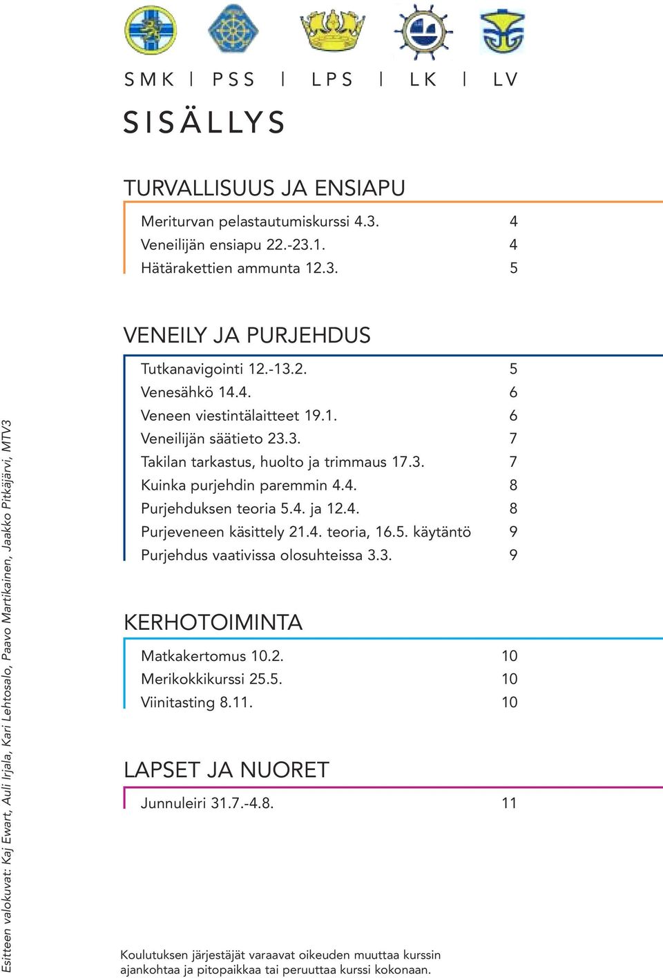 -13.2. 5 Venesähkö 14.4. 6 Veneen viestintälaitteet 19.1. 6 Veneilijän säätieto 23.3. 7 Takilan tarkastus, huolto ja trimmaus 17.3. 7 Kuinka purjehdin paremmin 4.4. 8 Purjehduksen teoria 5.4. ja 12.4. 8 Purjeveneen käsittely 21.