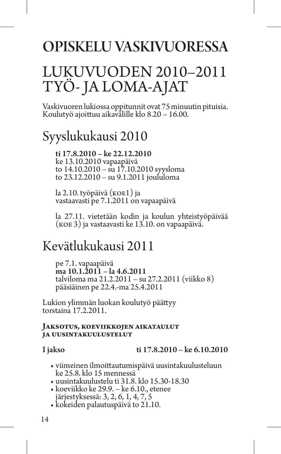 10. on vapaapäivä. Kevätlukukausi 2011 pe 7.1. vapaapäivä ma 10.1.2011 la 4.6.2011 talviloma ma 21.2.2011 su 27.2.2011 (viikko 8) pääsiäinen pe 22.4.-ma 25.4.2011 Lukion ylimmän luokan koulutyö päättyy torstaina 17.