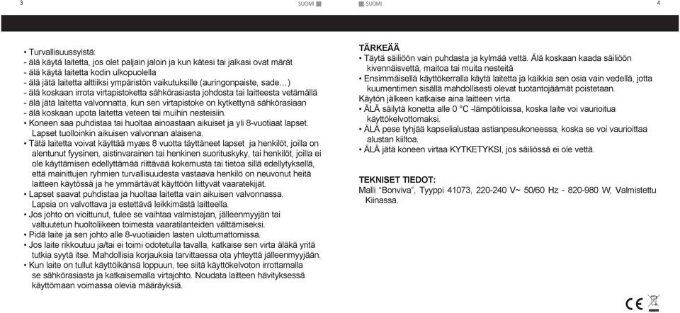 sähkörasiaan - älä koskaan upota laitetta veteen tai muihin nesteisiin. Koneen saa puhdistaa tai huoltaa ainoastaan aikuiset ja yli -vuotiaat lapset. Lapset tuolloinkin aikuisen valvonnan alaisena.