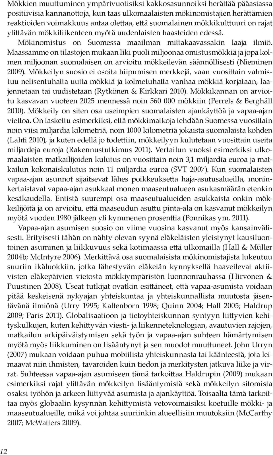 Maassamme on tilastojen mukaan liki puoli miljoonaa omistusmökkiä ja jopa kolmen miljoonan suomalaisen on arvioitu mökkeilevän säännöllisesti (Nieminen 2009).