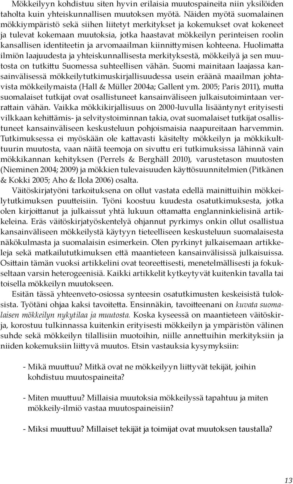 identiteetin ja arvomaailman kiinnittymisen kohteena. Huolimatta ilmiön laajuudesta ja yhteiskunnallisesta merkityksestä, mökkeilyä ja sen muutosta on tutkittu Suomessa suhteellisen vähän.