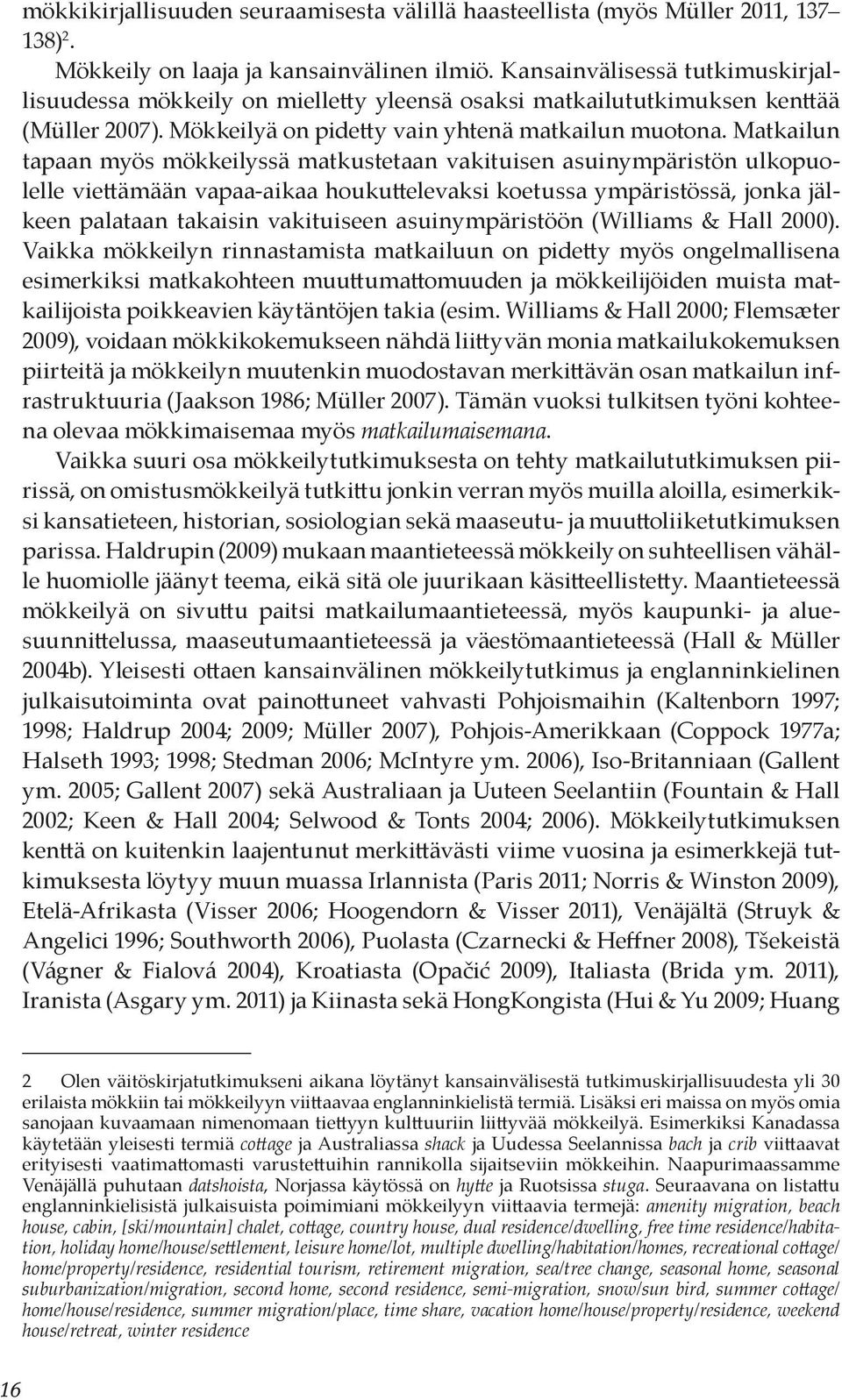 Matkailun tapaan myös mökkeilyssä matkustetaan vakituisen asuinympäristön ulkopuolelle viettämään vapaa-aikaa houkuttelevaksi koetussa ympäristössä, jonka jälkeen palataan takaisin vakituiseen
