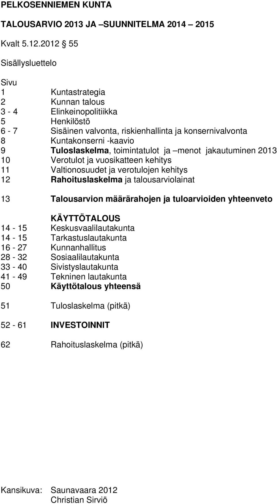 Tuloslaskelma, toimintatulot ja menot jakautuminen 2013 10 Verotulot ja vuosikatteen kehitys 11 Valtionosuudet ja verotulojen kehitys 12 Rahoituslaskelma ja talousarviolainat 13 Talousarvion