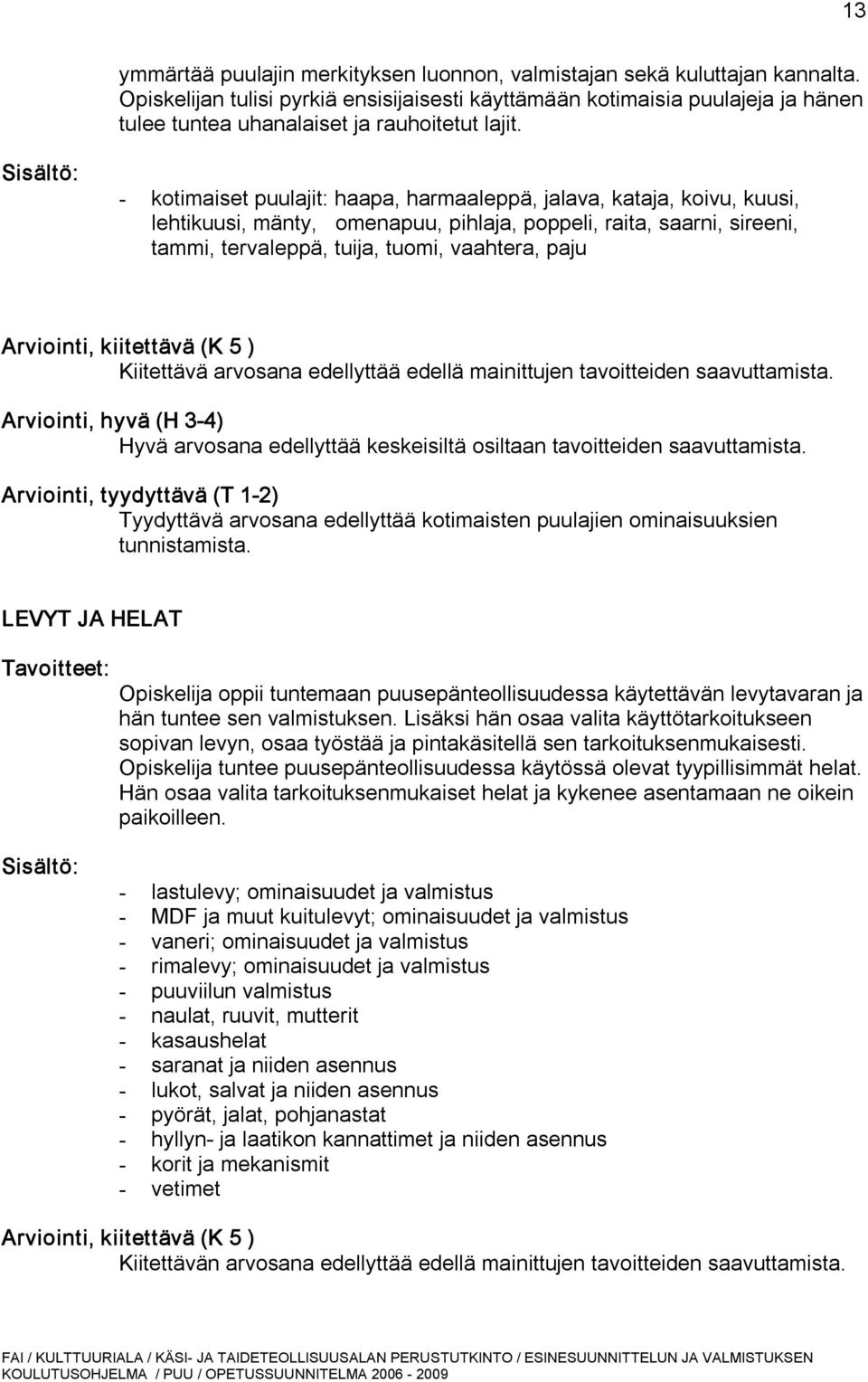 kotimaiset puulajit: haapa, harmaaleppä, jalava, kataja, koivu, kuusi, lehtikuusi, mänty, omenapuu, pihlaja, poppeli, raita, saarni, sireeni, tammi, tervaleppä, tuija, tuomi, vaahtera, paju