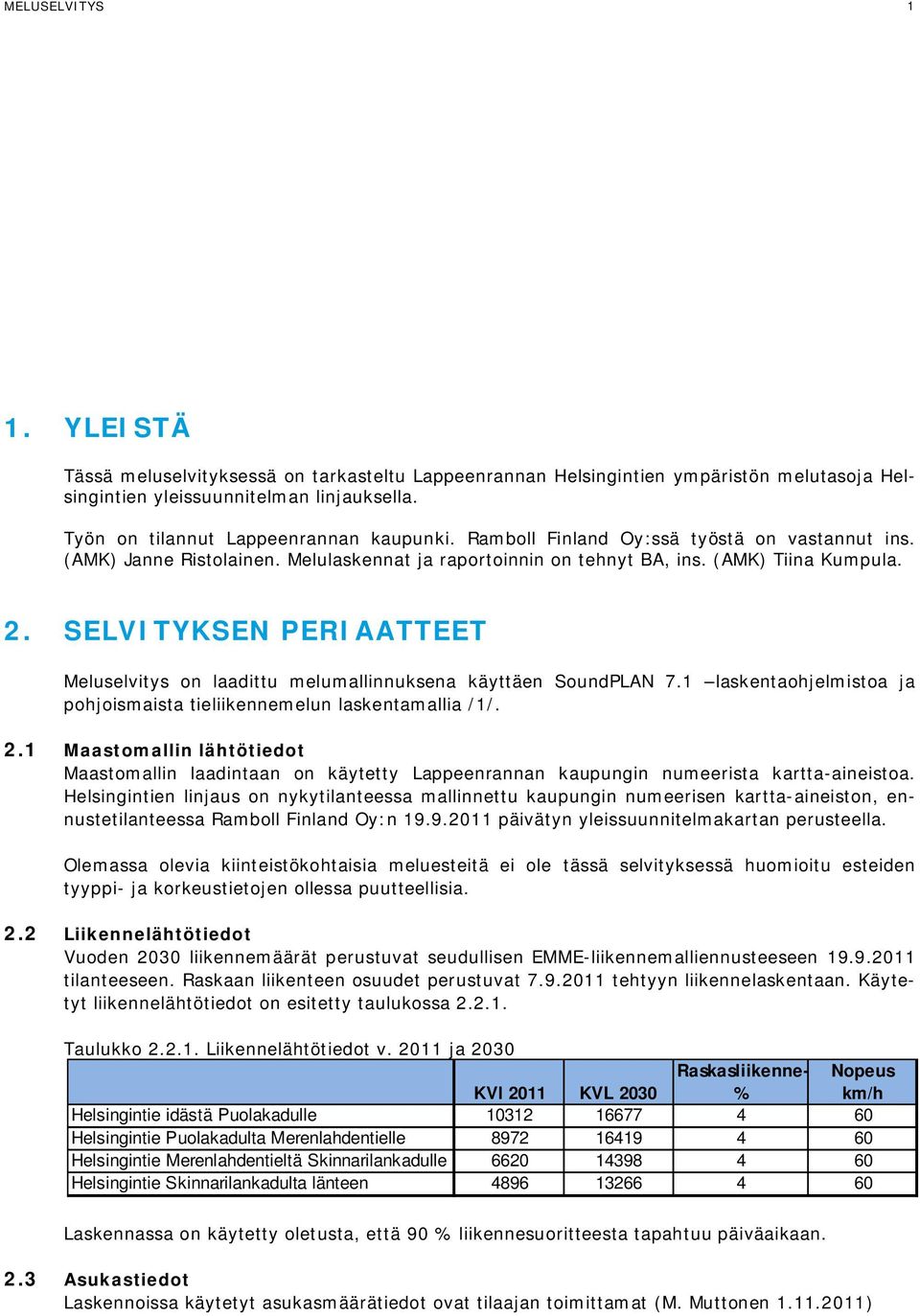 SELVITYKSEN PERIAATTEET Meluselvitys on laadittu melumallinnuksena käyttäen SoundPLAN 7.1 laskentaohjelmistoa ja pohjoismaista tieliikennemelun laskentamallia /1/. 2.