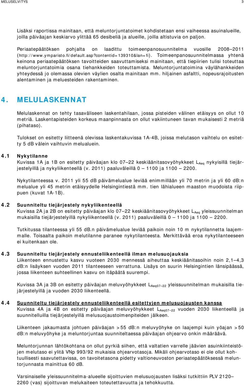 Toimeenpanosuunnitelmassa yhtenä keinona periaatepäätöksen tavoitteiden saavuttamiseksi mainitaan, että tiepiirien tulisi toteuttaa meluntorjuntatoimia osana tiehankkeiden toteuttamista.