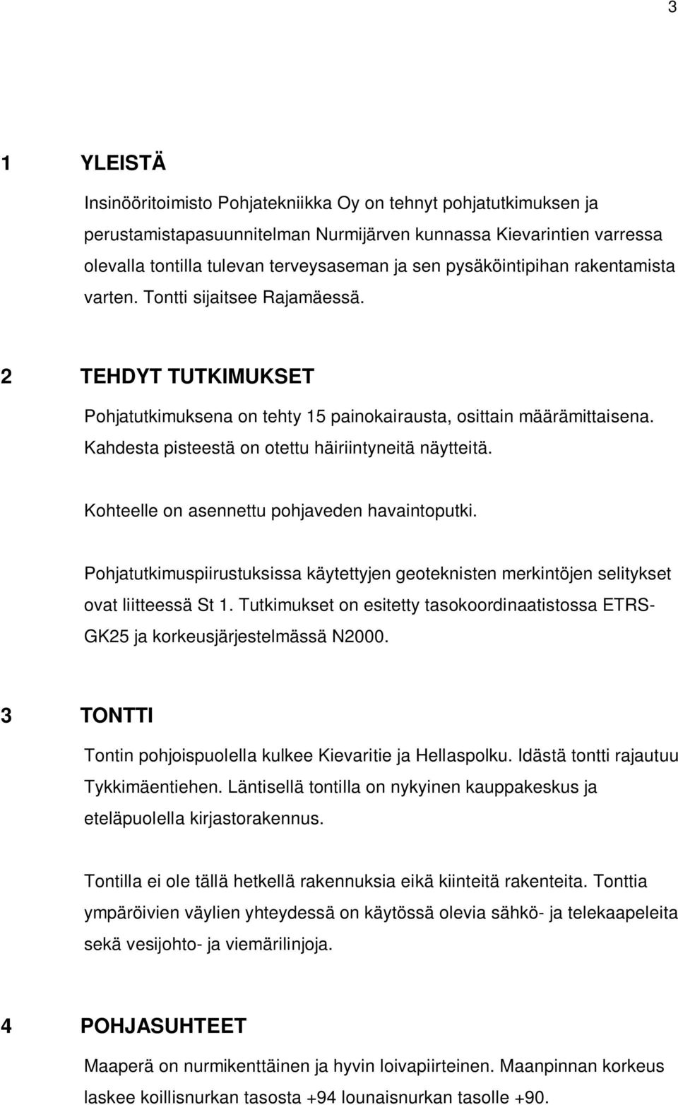 Kahdesta pisteestä on otettu häiriintyneitä näytteitä. Kohteelle on asennettu pohjaveden havaintoputki.