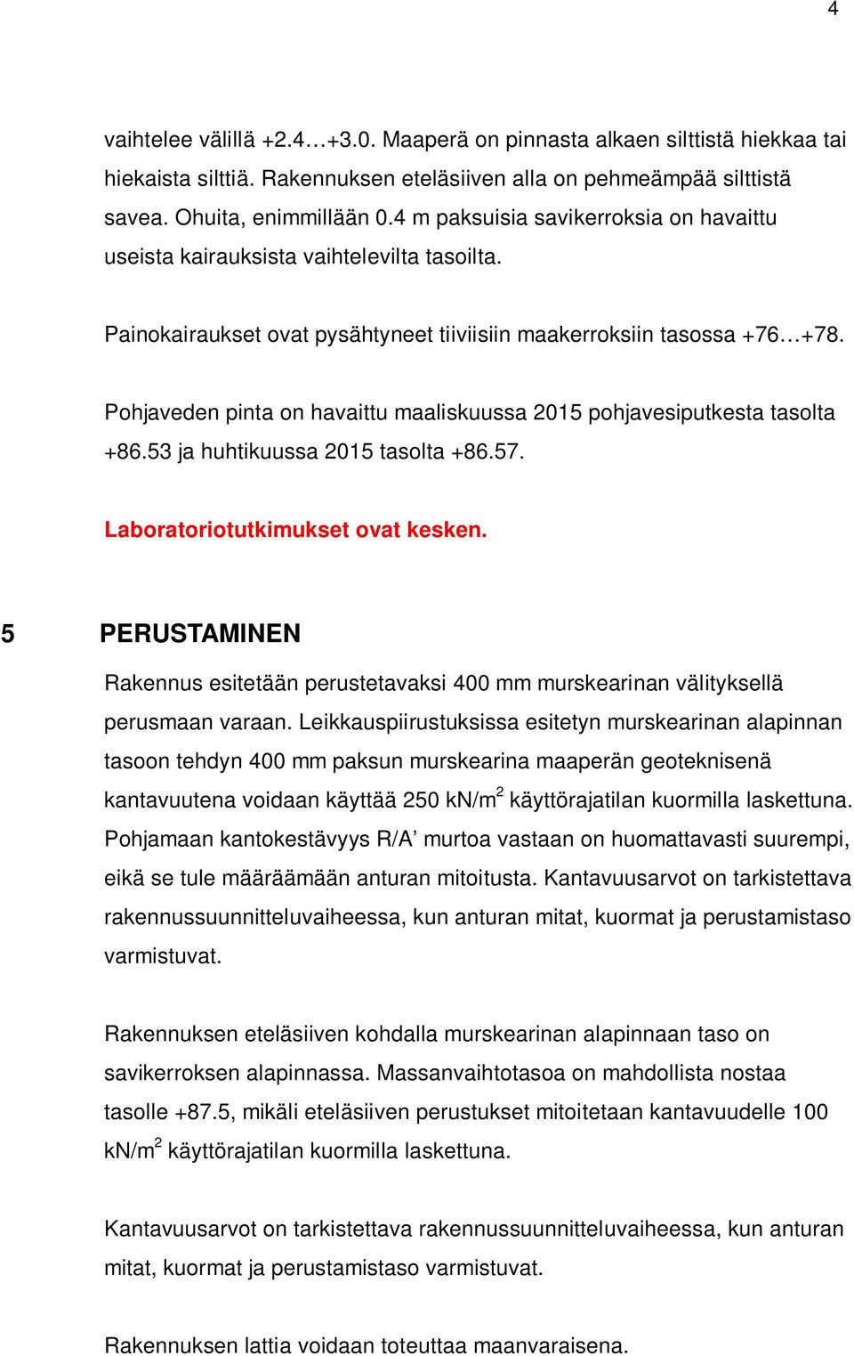 Pohjaveden pinta on havaittu maaliskuussa 2015 pohjavesiputkesta tasolta +86.53 ja huhtikuussa 2015 tasolta +86.57. Laboratoriotutkimukset ovat kesken.