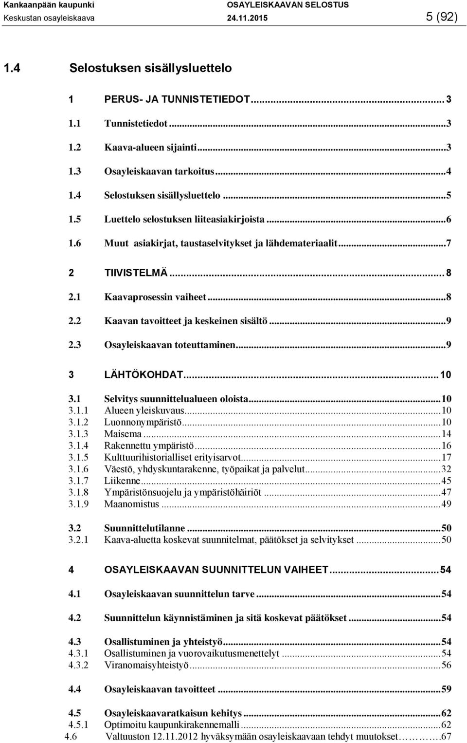 1 Kaavaprosessin vaiheet... 8 2.2 Kaavan tavoitteet ja keskeinen sisältö... 9 2.3 Osayleiskaavan toteuttaminen... 9 3 LÄHTÖKOHDAT... 10 3.1 Selvitys suunnittelualueen oloista... 10 3.1.1 Alueen yleiskuvaus.