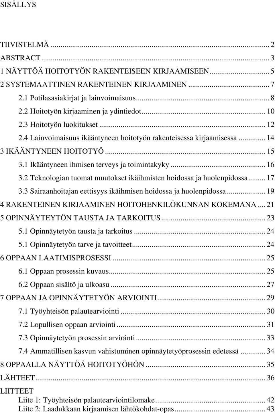 1 Ikääntyneen ihmisen terveys ja toimintakyky... 16 3.2 Teknologian tuomat muutokset ikäihmisten hoidossa ja huolenpidossa... 17 3.3 Sairaanhoitajan eettisyys ikäihmisen hoidossa ja huolenpidossa.