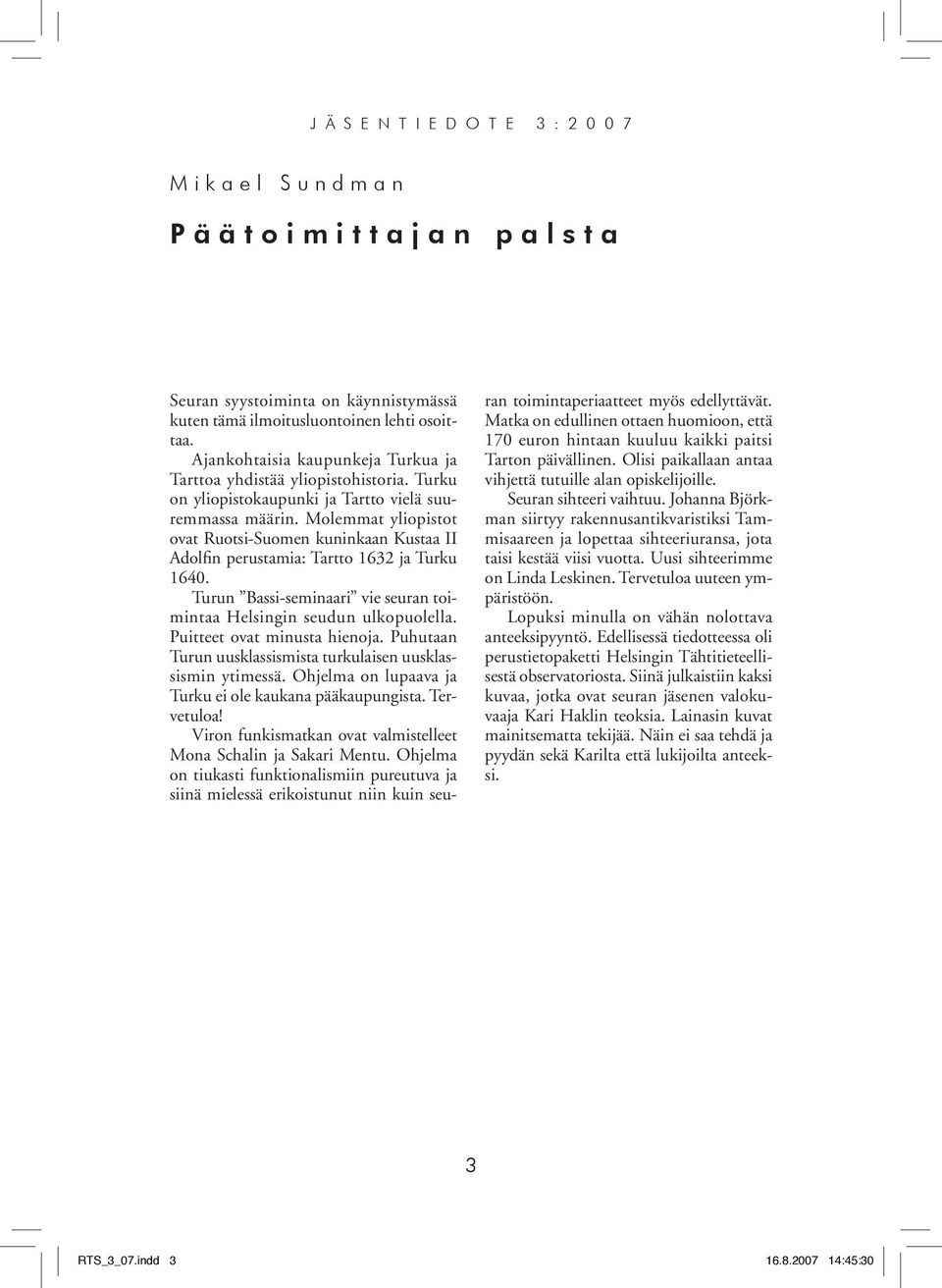 Molemmat yliopistot ovat Ruotsi-Suomen kuninkaan Kustaa II Adolfin perustamia: Tartto 1632 ja Turku 1640. Turun Bassi-seminaari vie seuran toimintaa Helsingin seudun ulkopuolella.