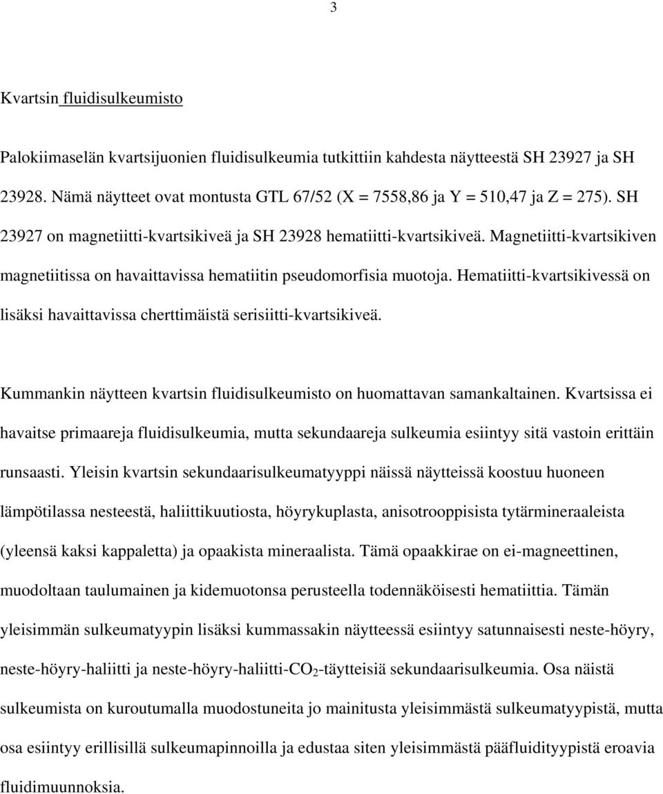 Magnetiitti-kvartsikiven magnetiitissa on havaittavissa hematiitin pseudomorfisia muotoja. Hematiitti-kvartsikivessä on lisäksi havaittavissa cherttimäistä serisiitti-kvartsikiveä.