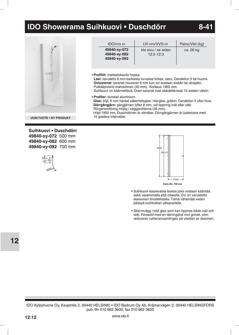 säädettävissä 15 asteen välein Profiler: borstad aluminium Glas: böjt, 6 mm härdat säkerhetsglas i klarglas, gråton, Dandelion II eller frost Dörrgångjärn: gångjärnen lyfter 8 mm, vid öppning inåt