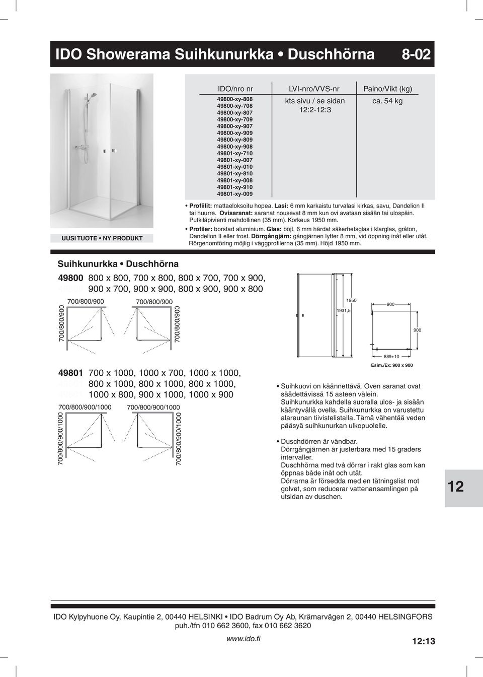 ovi avataan sisään tai ulospäin Putkiläpivienti mahdollinen (35 mm) Korkeus mm Profiler: borstad aluminium Glas: böjt, 6 mm härdat säkerhetsglas i klarglas, gråton, Dandelion II eller frost