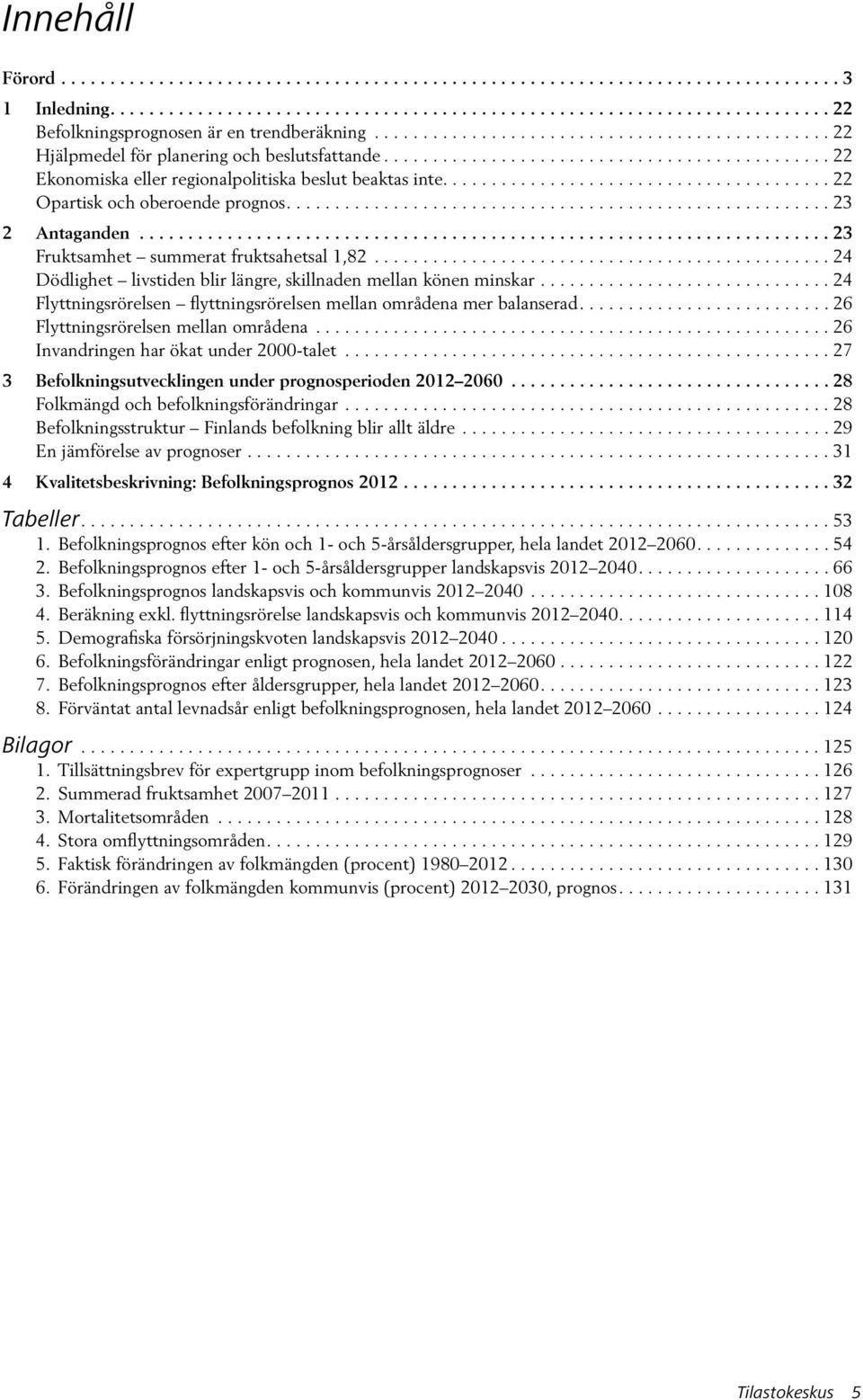 ....................................... 22 Opartisk och oberoende prognos........................................................ 23 2 Antaganden....................................................................... 23 Fruktsamhet summerat fruktsahetsal 1,82.