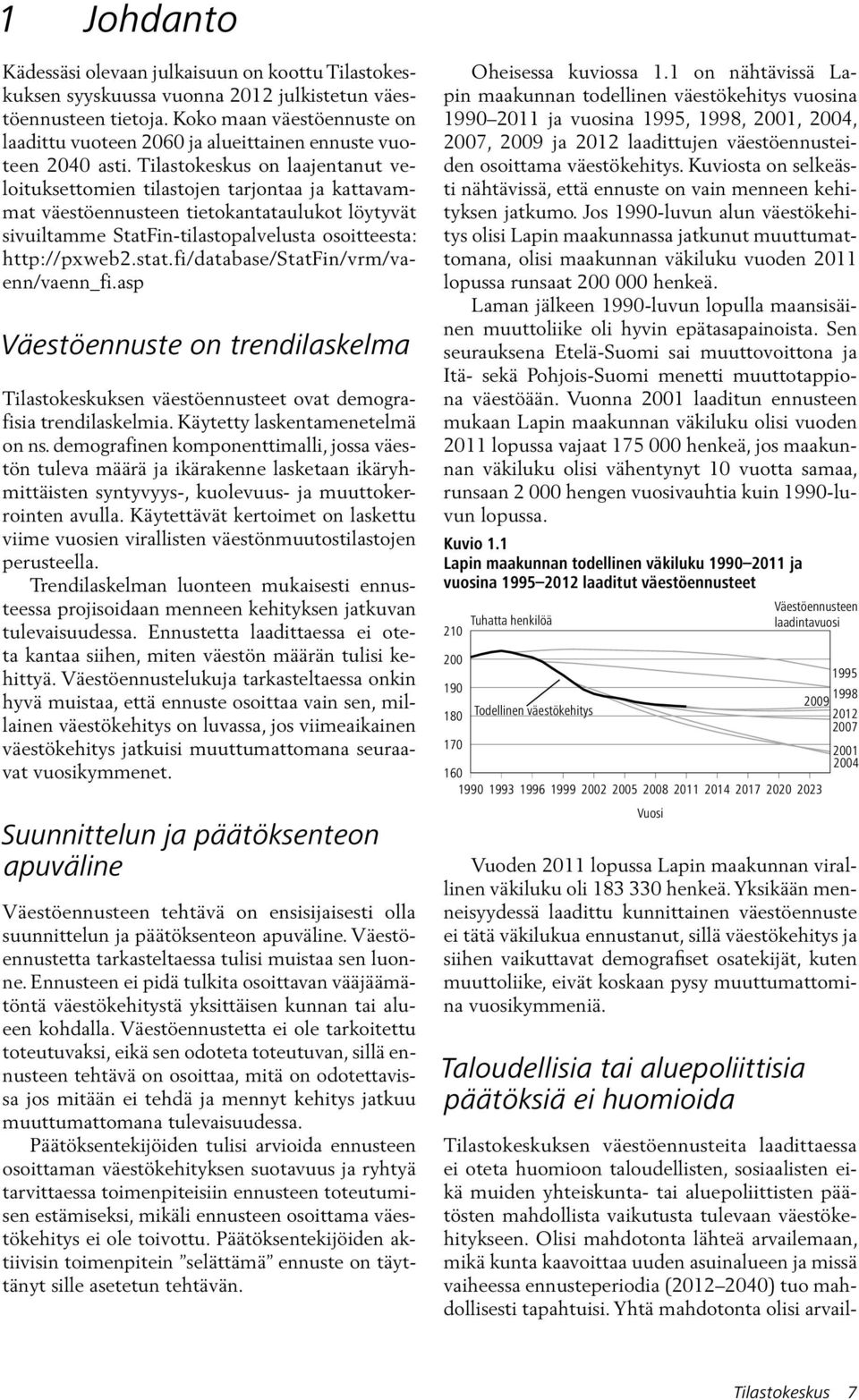 Tilastokeskus on laajentanut veloituksettomien tilastojen tarjontaa ja kattavammat väestöennusteen tietokantataulukot löytyvät sivuiltamme StatFin-tilastopalvelusta osoitteesta: http://pxweb2.stat.