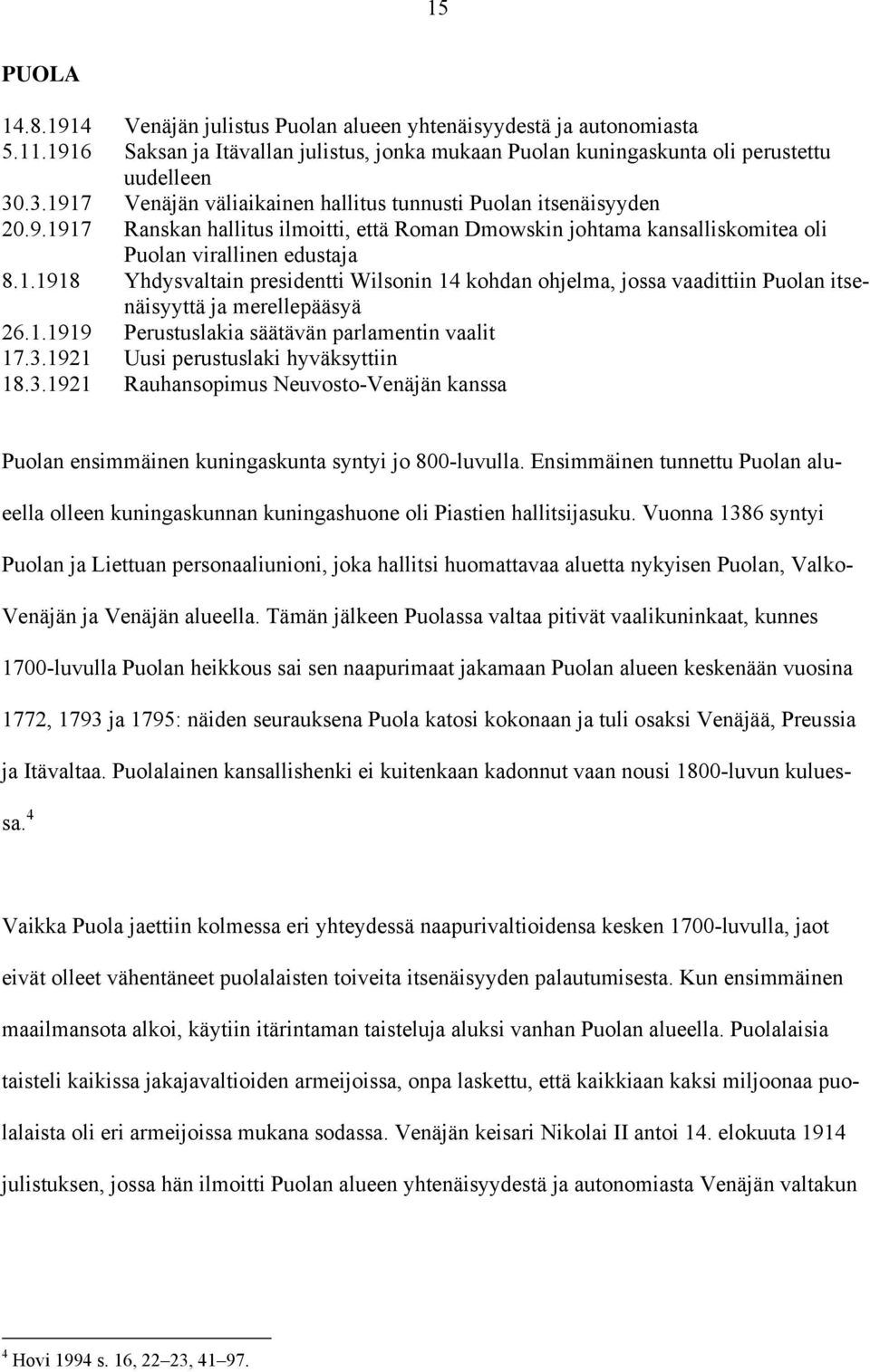 1.1919 Perustuslakia säätävän parlamentin vaalit 17.3.1921 Uusi perustuslaki hyväksyttiin 18.3.1921 Rauhansopimus Neuvosto-Venäjän kanssa Puolan ensimmäinen kuningaskunta syntyi jo 800-luvulla.