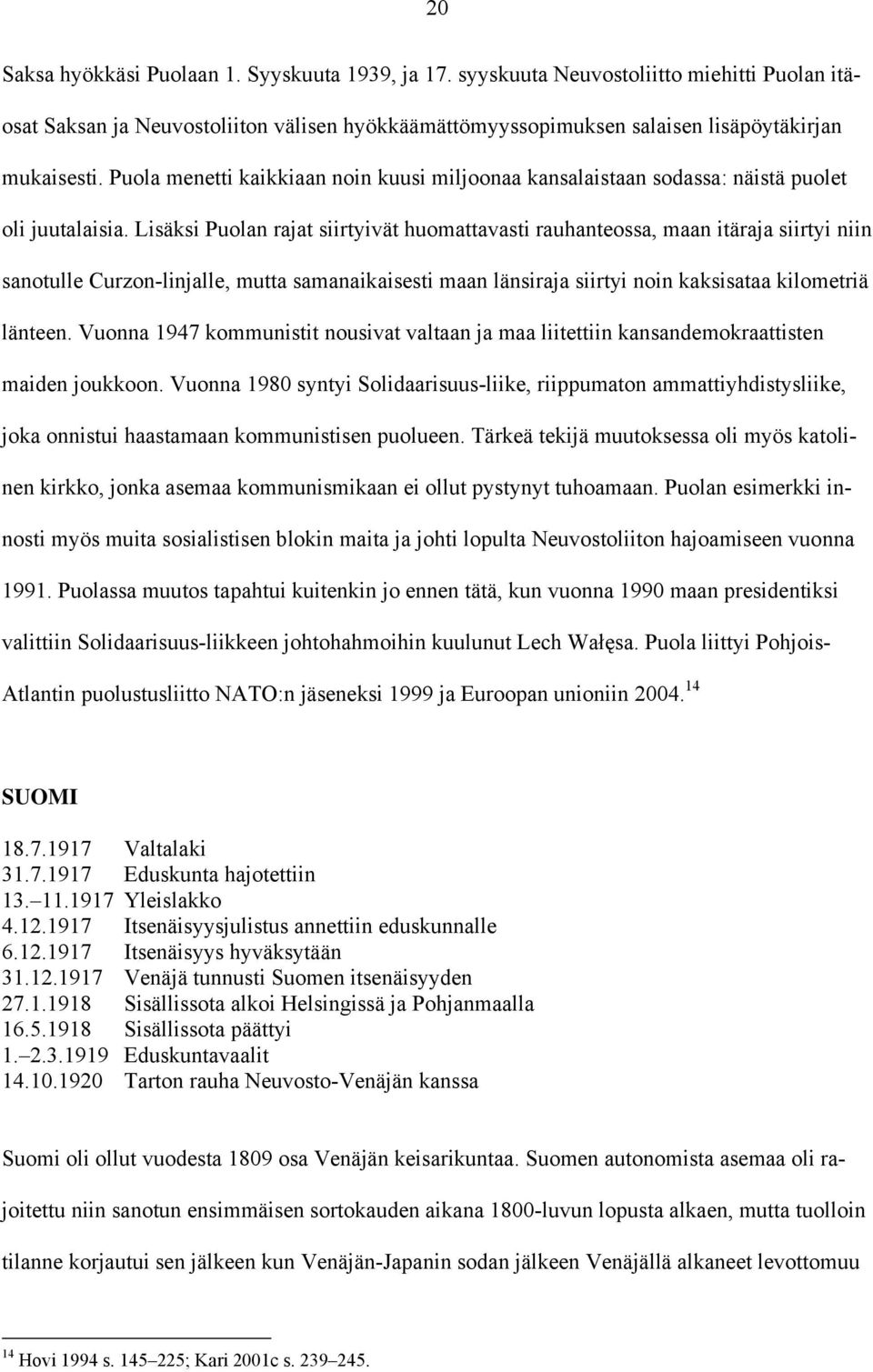 Lisäksi Puolan rajat siirtyivät huomattavasti rauhanteossa, maan itäraja siirtyi niin sanotulle Curzon-linjalle, mutta samanaikaisesti maan länsiraja siirtyi noin kaksisataa kilometriä länteen.