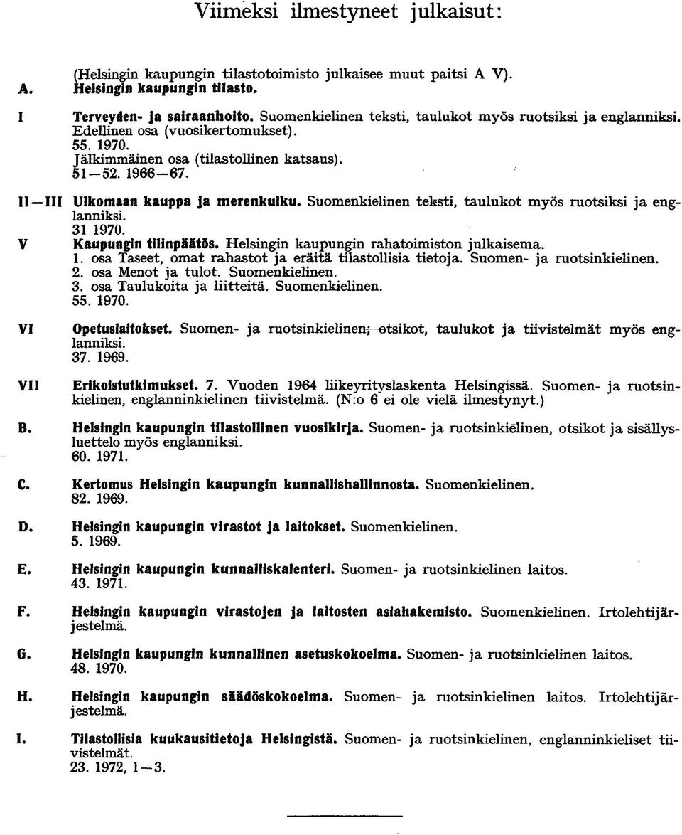 II III Ulkomaan kauppa ja merenkulku. Suomenkielinen teksti, taulukot myös ruotsiksi ja englanniksi. 31 1970. V Kaupungin tilinpäätös. Helsingin kaupungin rahatoimiston julkaisema. 1. osa Taseet, omat rahastot ja eräitä tilastollisia tietoja.