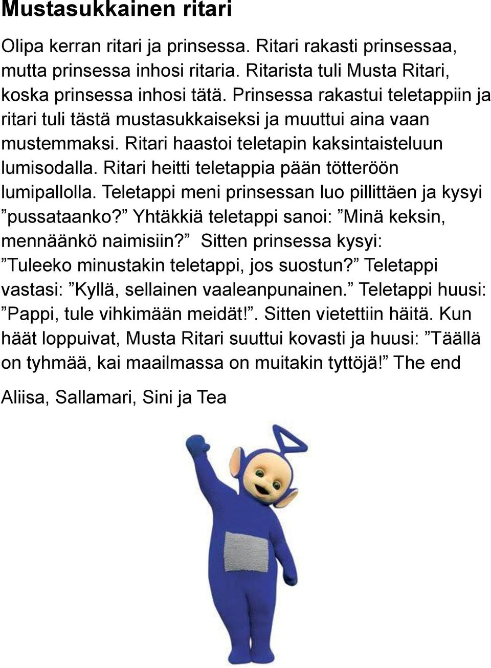 Ritari heitti teletappia pään tötteröön lumipallolla. Teletappi meni prinsessan luo pillittäen ja kysyi pussataanko? Yhtäkkiä teletappi sanoi: Minä keksin, mennäänkö naimisiin?