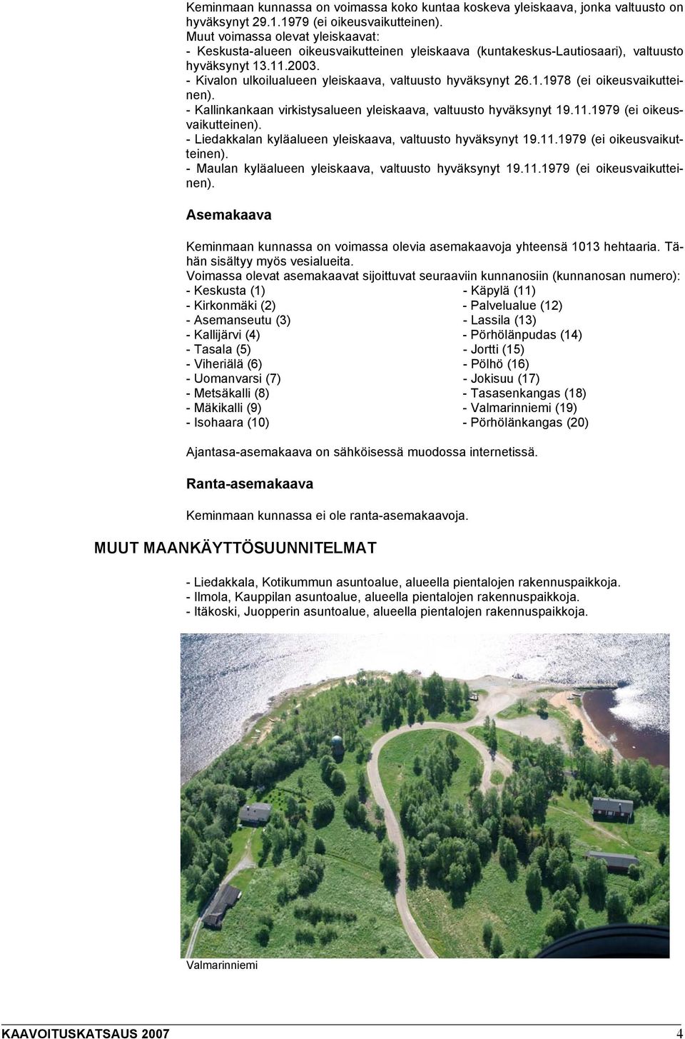 - Kivalon ulkoilualueen yleiskaava, valtuusto hyväksynyt 26.1.1978 (ei oikeusvaikutteinen). - Kallinkankaan virkistysalueen yleiskaava, valtuusto hyväksynyt 19.11.1979 (ei oikeusvaikutteinen).