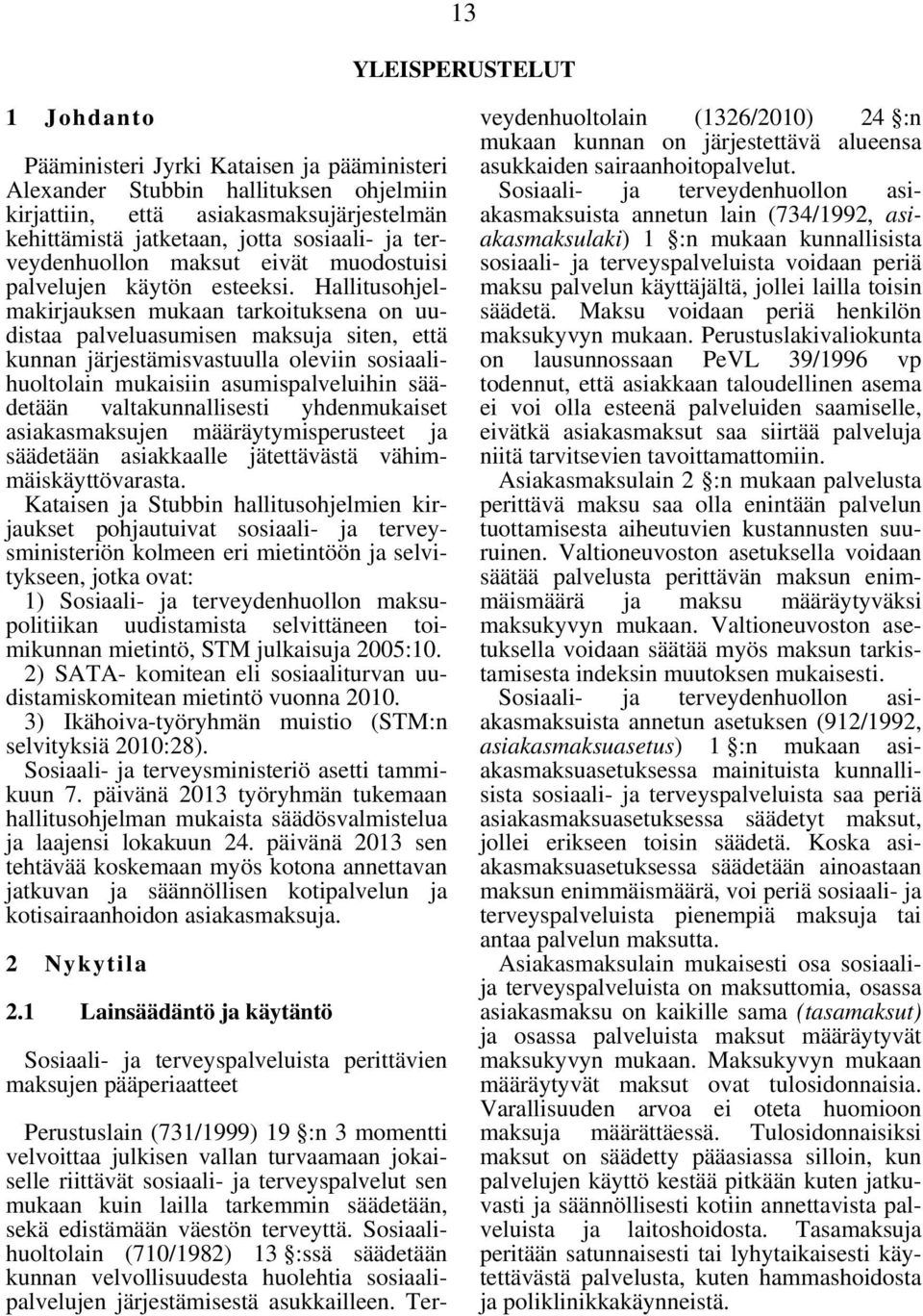 Hallitusohjelmakirjauksen mukaan tarkoituksena on uudistaa palveluasumisen maksuja siten, että kunnan järjestämisvastuulla oleviin sosiaalihuoltolain mukaisiin asumispalveluihin säädetään