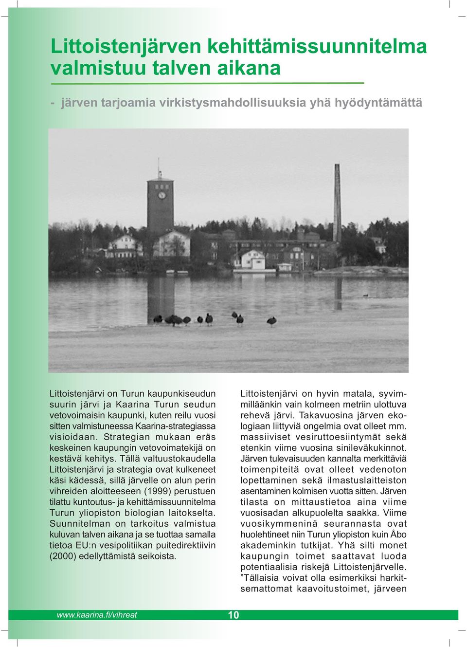 Tällä valtuustokaudella Littoistenjärvi ja strategia ovat kulkeneet käsi kädessä, sillä järvelle on alun perin vihreiden aloitteeseen (1999) perustuen tilattu kuntoutus- ja kehittämissuunnitelma