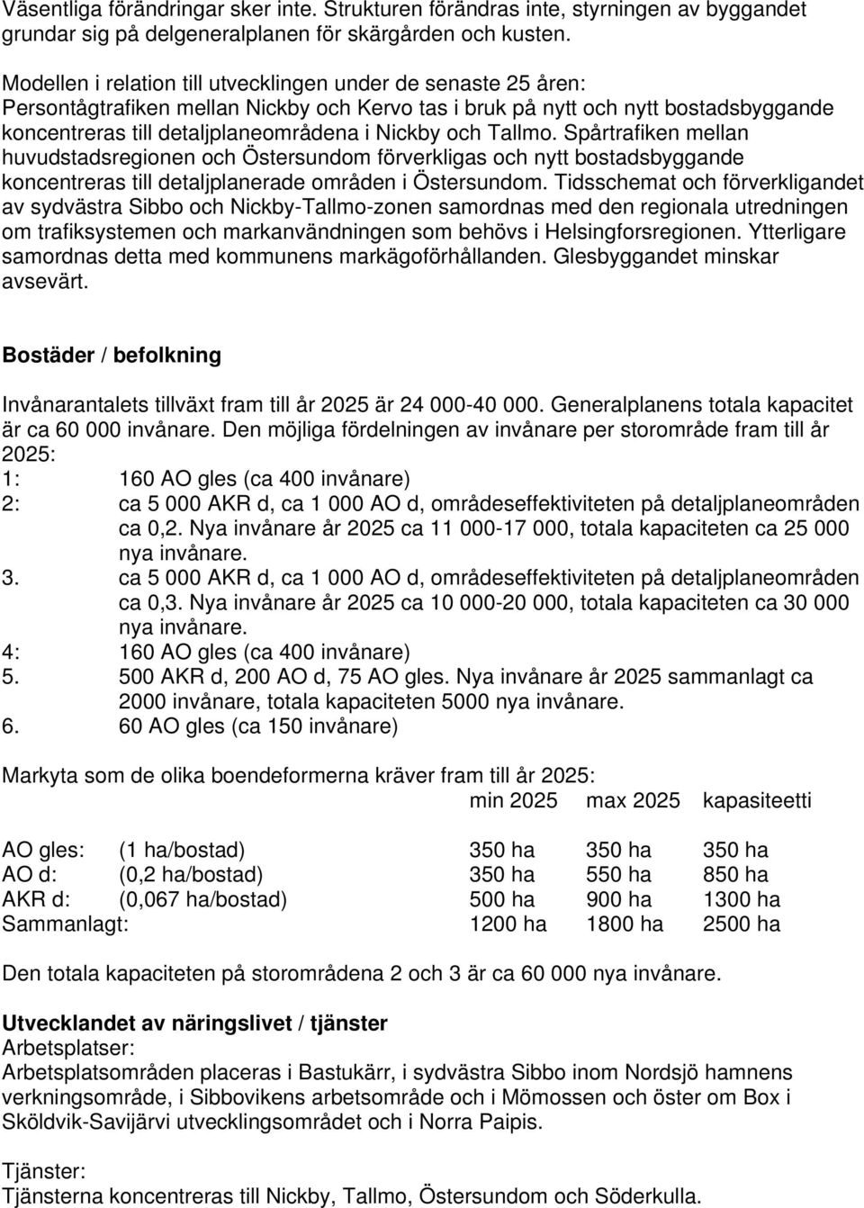 och Tallmo. Spårtrafiken mellan huvudstadsregionen och Östersundom förverkligas och nytt bostadsbyggande koncentreras till detaljplanerade områden i Östersundom.