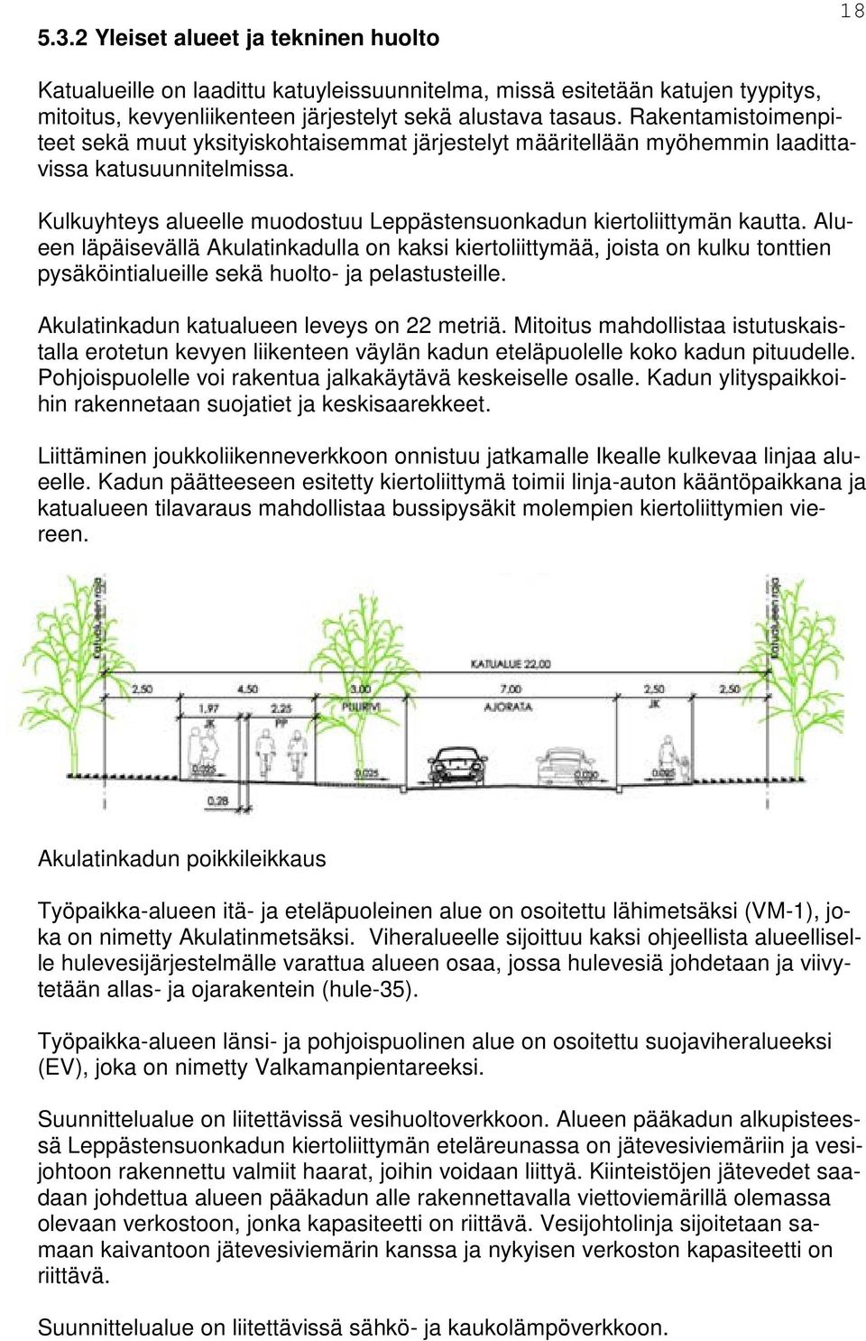 Alueen läpäisevällä Akulatinkadulla on kaksi kiertoliittymää, joista on kulku tonttien pysäköintialueille sekä huolto- ja pelastusteille. Akulatinkadun katualueen leveys on 22 metriä.