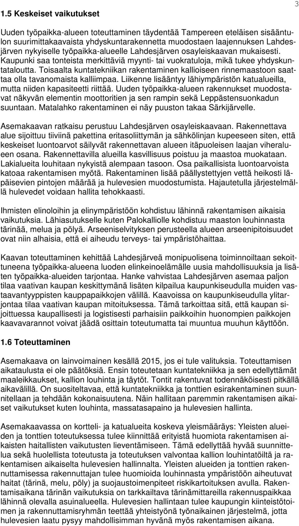 Toisaalta kuntatekniikan rakentaminen kallioiseen rinnemaastoon saattaa olla tavanomaista kalliimpaa. Liikenne lisääntyy lähiympäristön katualueilla, mutta niiden kapasiteetti riittää.