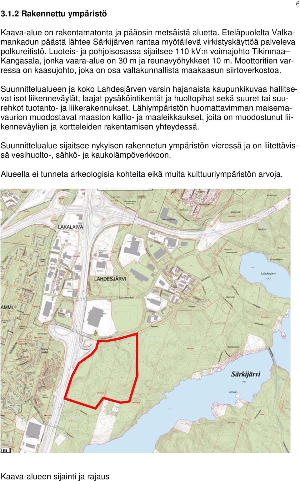 Luoteis- ja pohjoisosassa sijaitsee 110 kv:n voimajohto Tikinmaa Kangasala, jonka vaara-alue on 30 m ja reunavyöhykkeet 10 m.